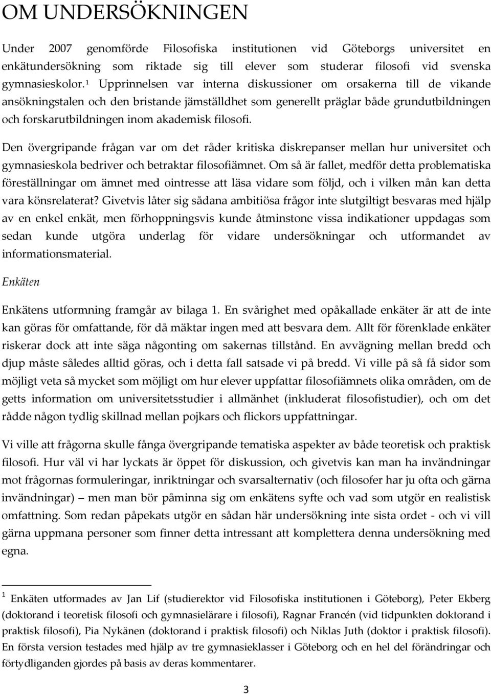 filosofi. Den övergripande frågan var om det råder kritiska diskrepanser mellan hur universitet och gymnasieskola bedriver och betraktar filosofiämnet.