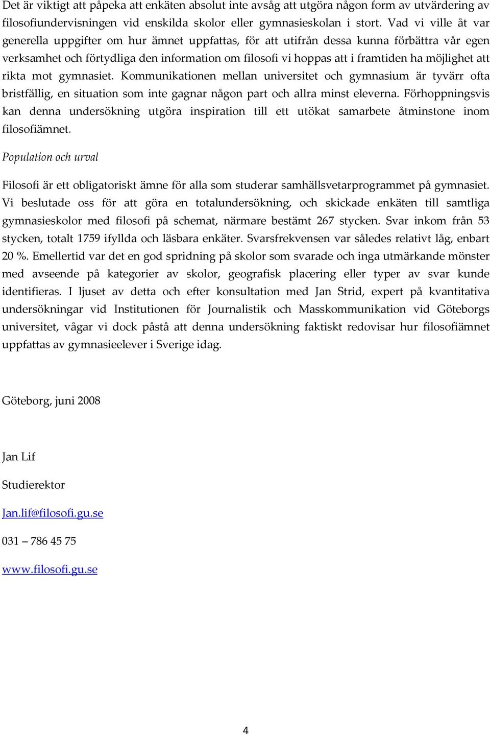 möjlighet att rikta mot gymnasiet. Kommunikationen mellan universitet och gymnasium är tyvärr ofta bristfällig, en situation som inte gagnar någon part och allra minst eleverna.