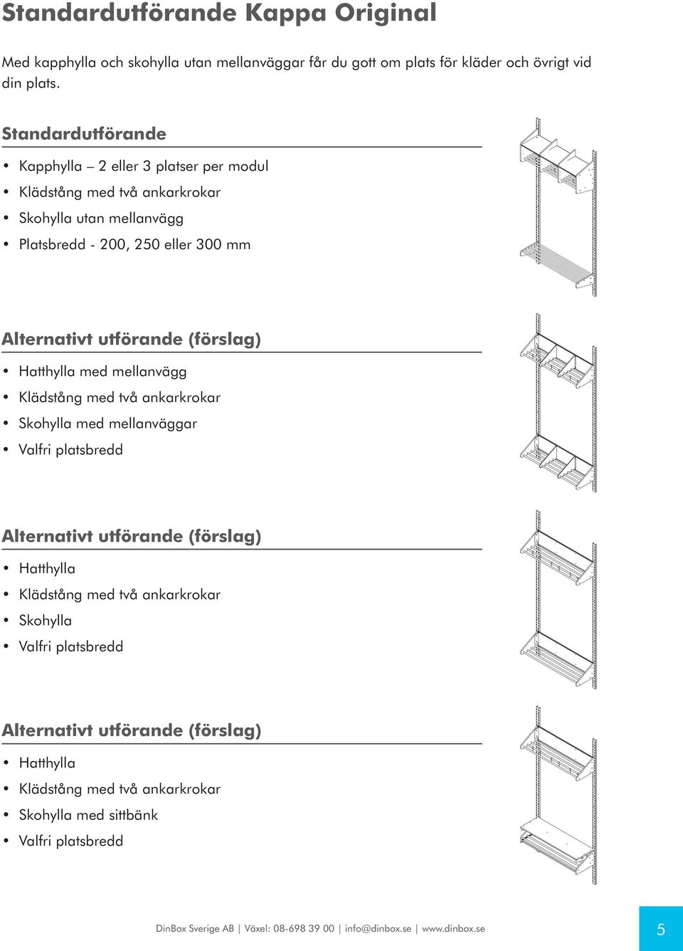 Standardutförande Kapphylla 2 eller 3 platser per modul Skohylla utan mellanvägg Platsbredd - 200, 250 eller 300 mm