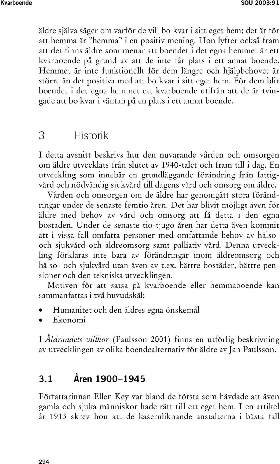 Hemmet är inte funktionellt för dem längre och hjälpbehovet är större än det positiva med att bo kvar i sitt eget hem.