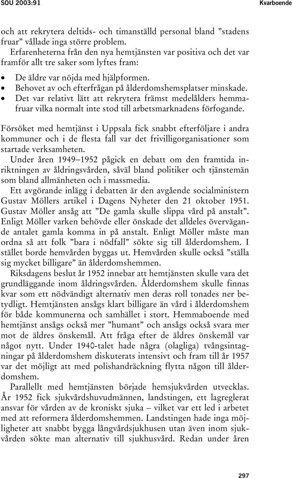 Behovet av och efterfrågan på ålderdomshemsplatser minskade. Det var relativt lätt att rekrytera främst medelålders hemmafruar vilka normalt inte stod till arbetsmarknadens förfogande.