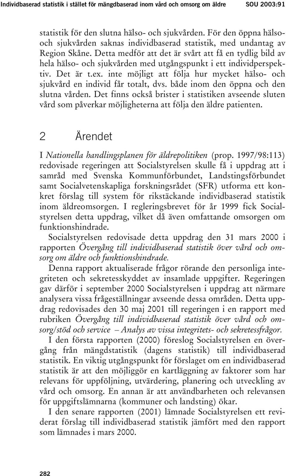 Detta medför att det är svårt att få en tydlig bild av hela hälso- och sjukvården med utgångspunkt i ett individperspektiv. Det är t.ex.