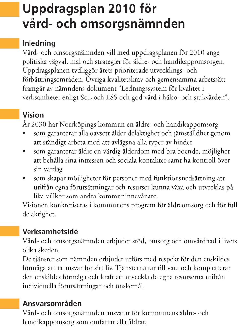 Övriga kvalitetskrav och gemensamma arbetssätt framgår av nämndens dokument Ledningssystem för kvalitet i verksamheter enligt SoL och LSS och god vård i hälso- och sjukvården.