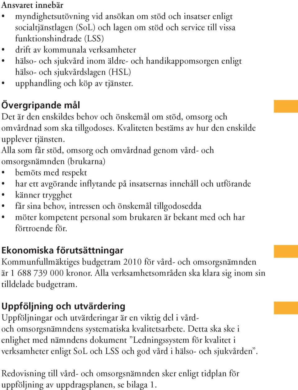 Övergripande mål Det är den enskildes behov och önskemål om stöd, omsorg och omvårdnad som ska tillgodoses. Kvaliteten bestäms av hur den enskilde upplever tjänsten.