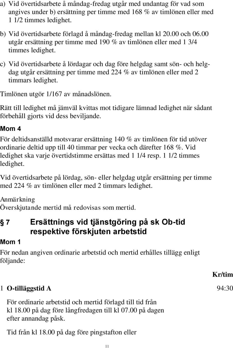 c) Vid övertidsarbete å lördagar och dag före helgdag samt sön- och helgdag utgår ersättning per timme med 224 % av timlönen eller med 2 timmars ledighet. Timlönen utgör 1/167 av månadslönen.