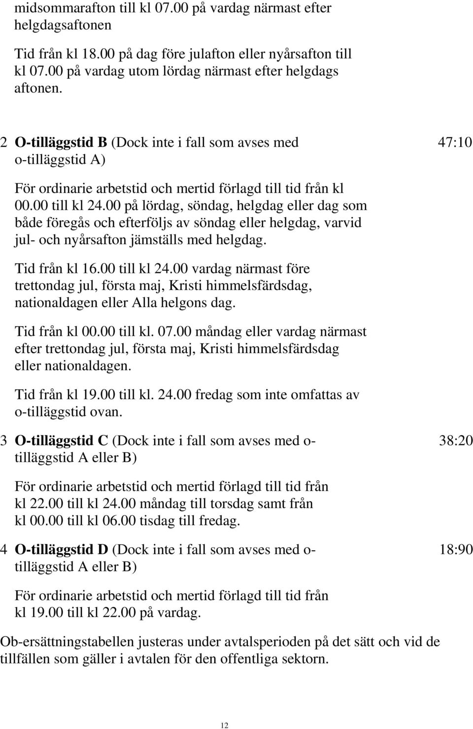 00 på lördag, söndag, helgdag eller dag som både föregås och efterföljs av söndag eller helgdag, varvid jul- och nyårsafton jämställs med helgdag. Tid från kl 16.00 till kl 24.