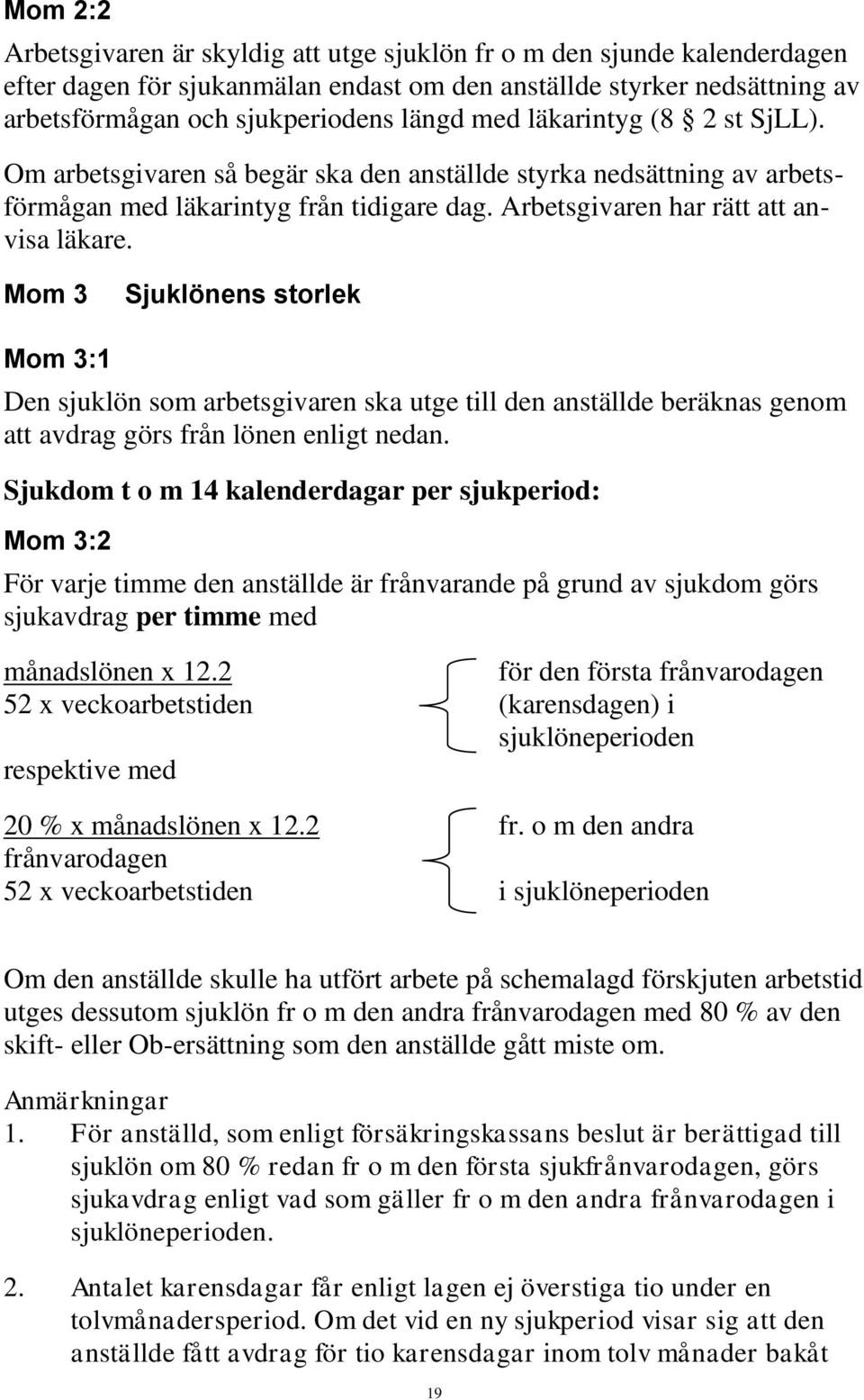 Mom 3 Sjuklönens storlek Mom 3:1 Den sjuklön som arbetsgivaren ska utge till den anställde beräknas genom att avdrag görs från lönen enligt nedan.