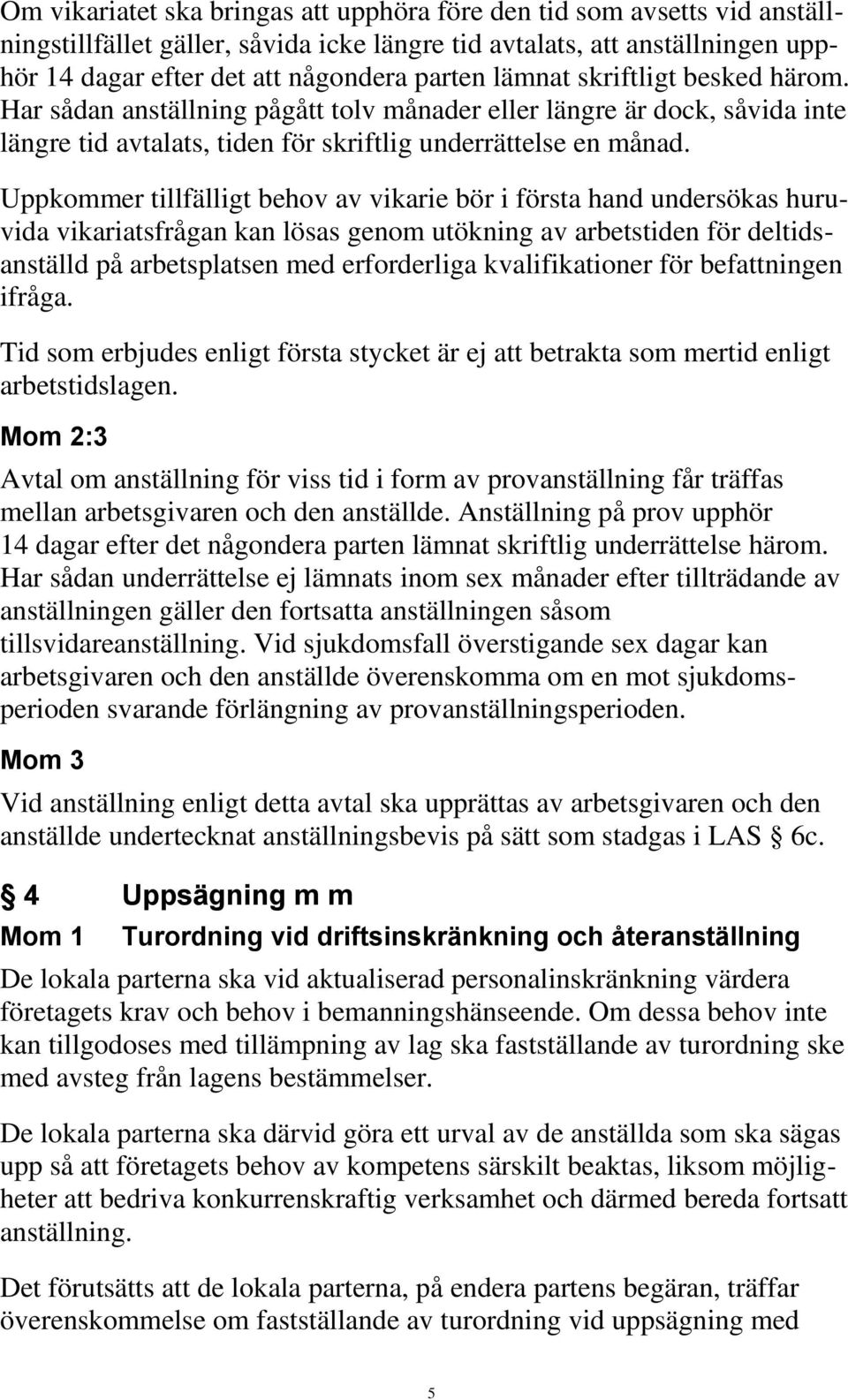 Uppkommer tillfälligt behov av vikarie bör i första hand undersökas huruvida vikariatsfrågan kan lösas genom utökning av arbetstiden för deltidsanställd på arbetsplatsen med erforderliga