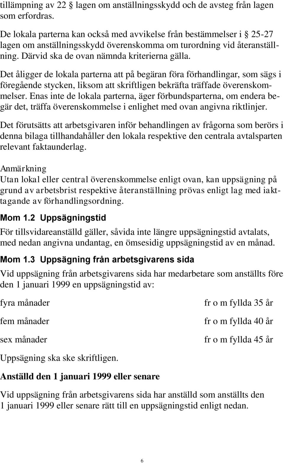 Det åligger de lokala parterna att på begäran föra förhandlingar, som sägs i föregående stycken, liksom att skriftligen bekräfta träffade överenskommelser.