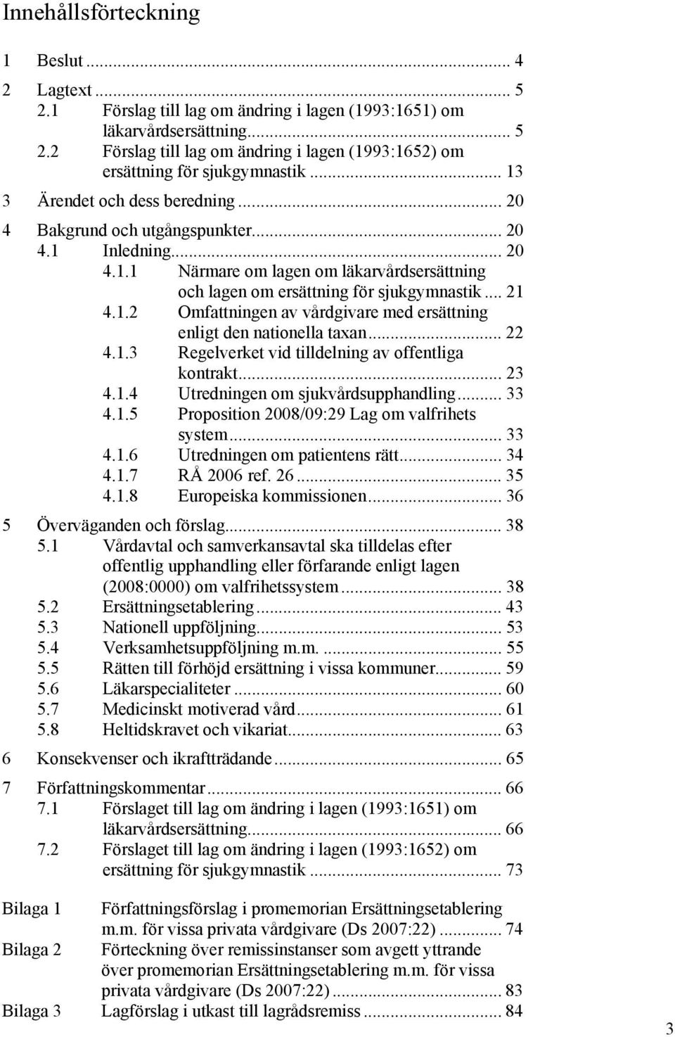 .. 22 4.1.3 Regelverket vid tilldelning av offentliga kontrakt... 23 4.1.4 Utredningen om sjukvårdsupphandling... 33 4.1.5 Proposition 2008/09:29 Lag om valfrihets system... 33 4.1.6 Utredningen om patientens rätt.