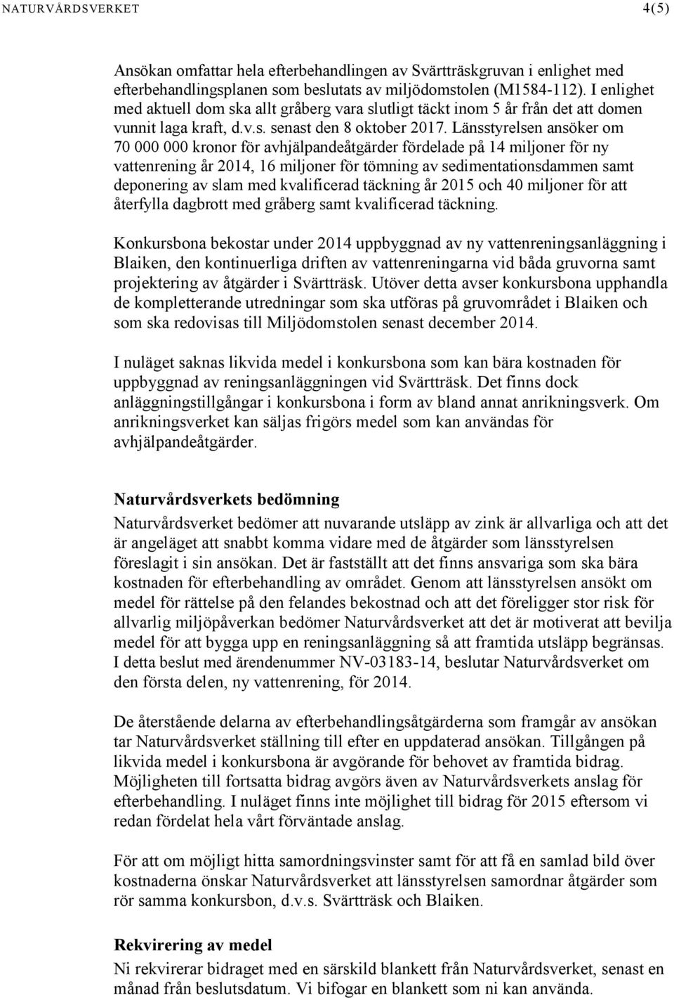 Länsstyrelsen ansöker om 70 000 000 kronor för avhjälpandeåtgärder fördelade på 14 miljoner för ny vattenrening år 2014, 16 miljoner för tömning av sedimentationsdammen samt deponering av slam med