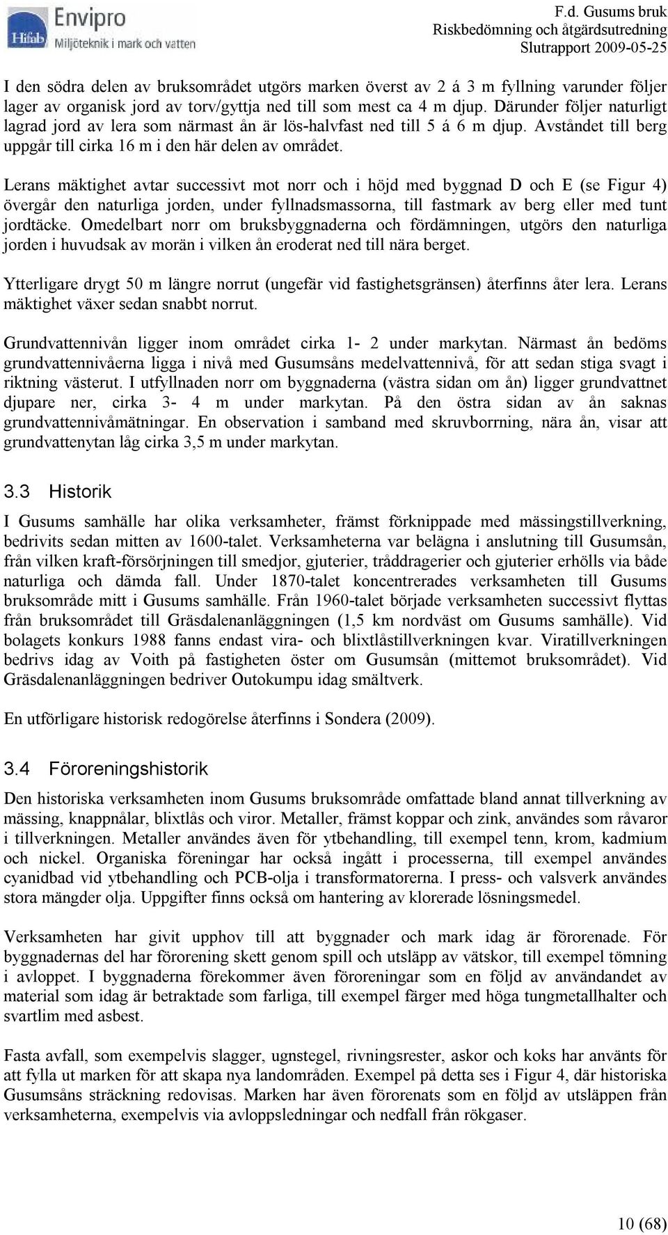 Lerans mäktighet avtar successivt mot norr och i höjd med byggnad D och E (se Figur 4) övergår den naturliga jorden, under fyllnadsmassorna, till fastmark av berg eller med tunt jordtäcke.