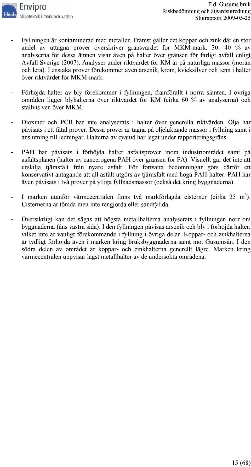 I enstaka prover förekommer även arsenik, krom, kvicksilver och tenn i halter över riktvärdet för MKM-mark. - Förhöjda halter av bly förekommer i fyllningen, framförallt i norra slänten.