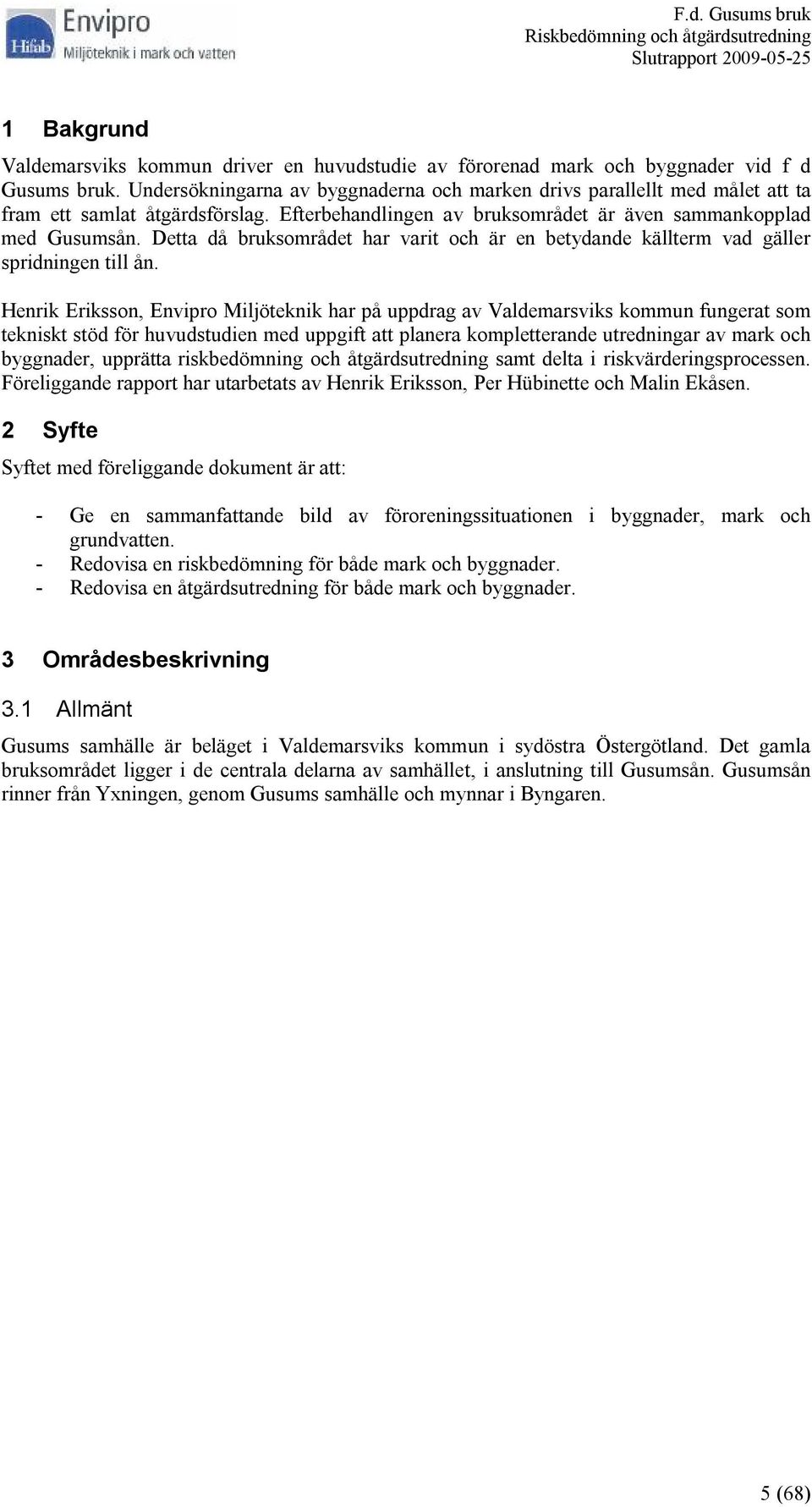 Detta då bruksområdet har varit och är en betydande källterm vad gäller spridningen till ån.