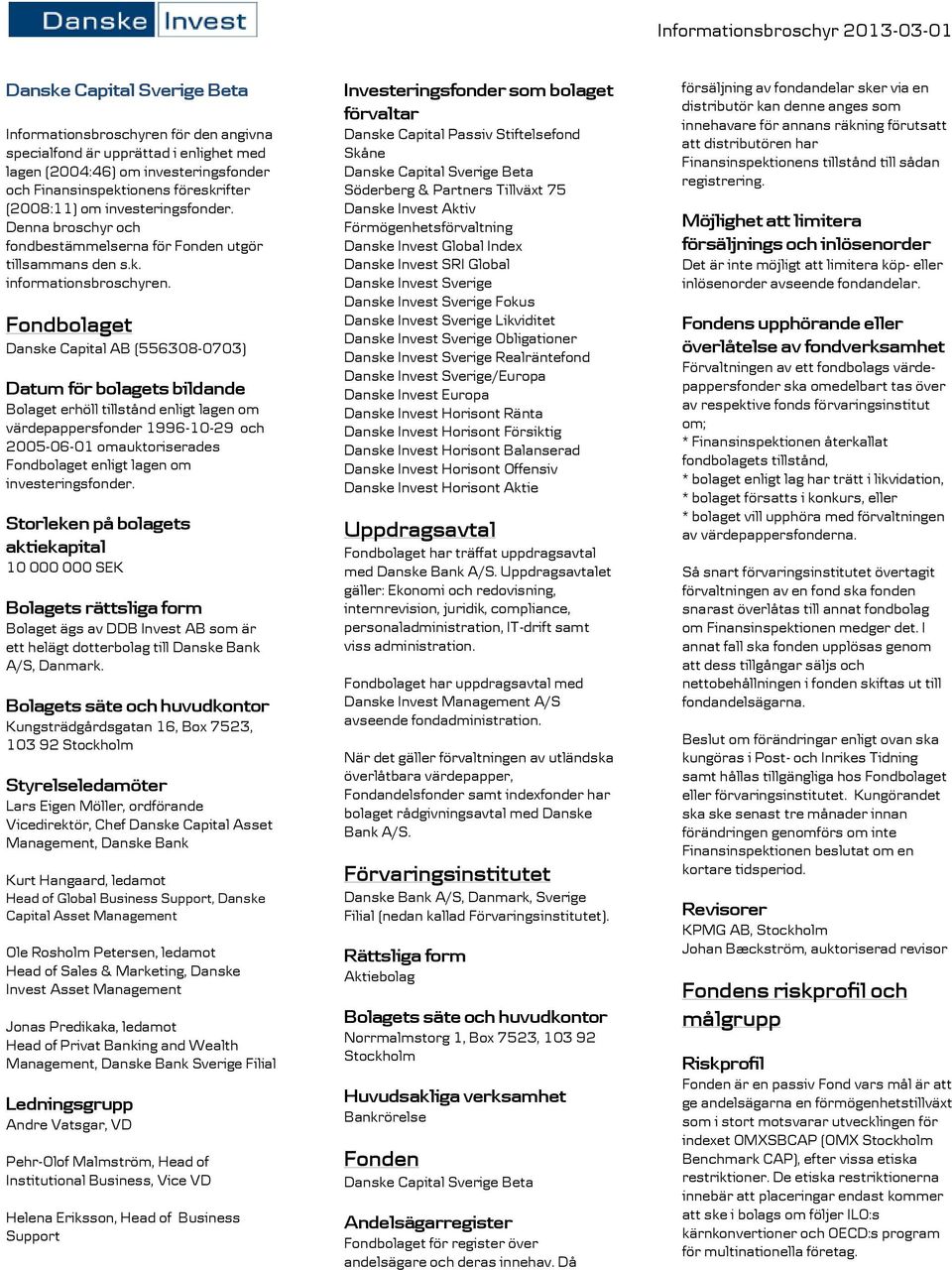 Fondbolaget Danske Capital AB (556308-0703) Datum för bolagets bildande Bolaget erhöll tillstånd enligt lagen om värdepappersfonder 1996-10-29 och 2005-06-01 omauktoriserades Fondbolaget enligt lagen