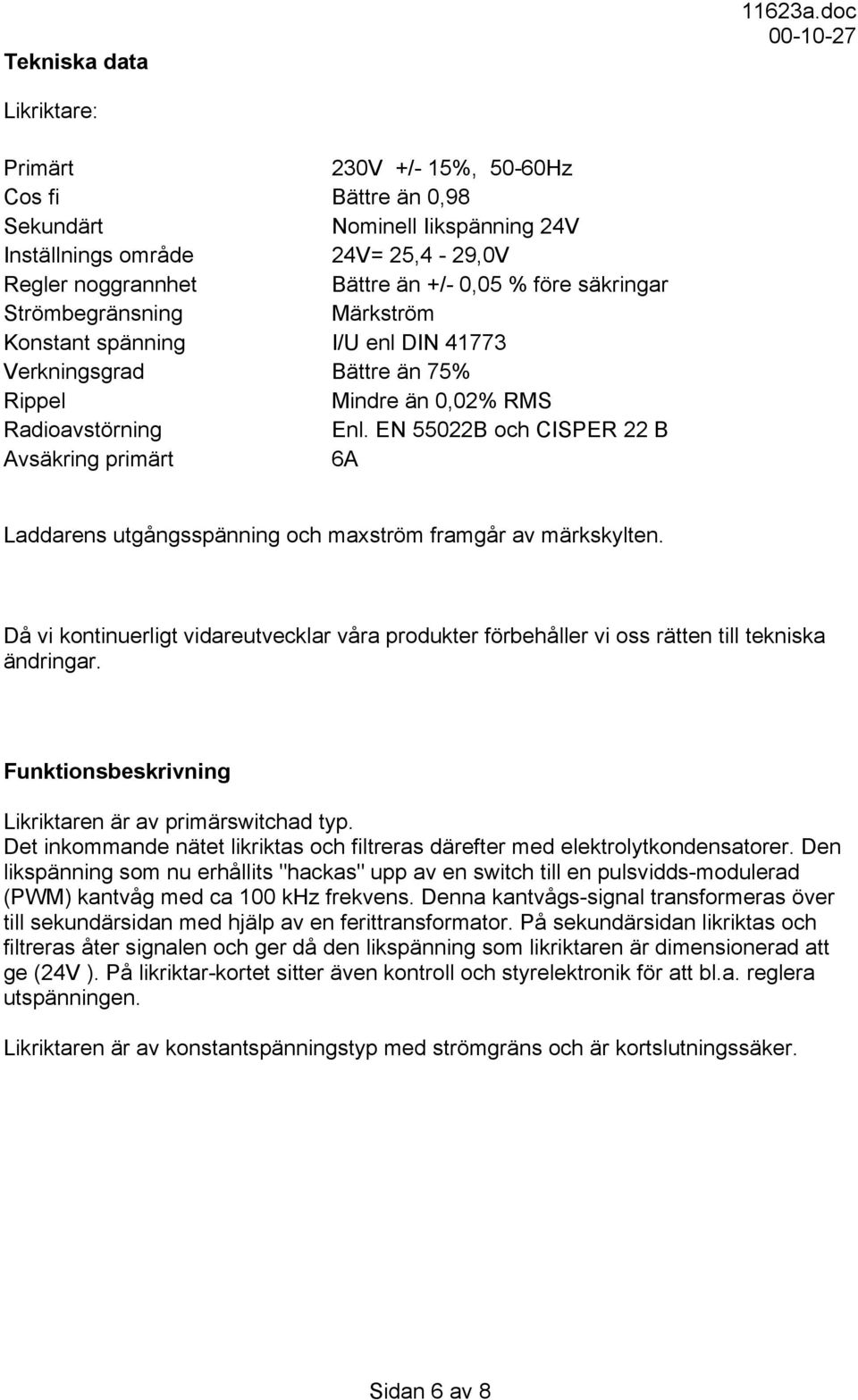 EN 55022B och CISPER 22 B Avsäkring primärt 6A Laddarens utgångsspänning och maxström framgår av märkskylten.