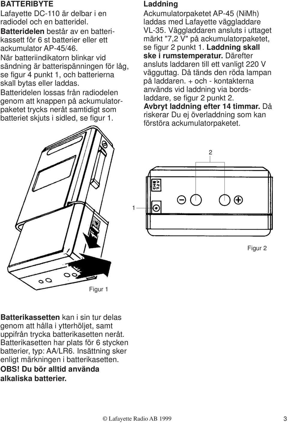 Batteridelen lossas från radiodelen genom att knappen på ackumulatorpaketet trycks neråt samtidigt som batteriet skjuts i sidled, se figur 1.