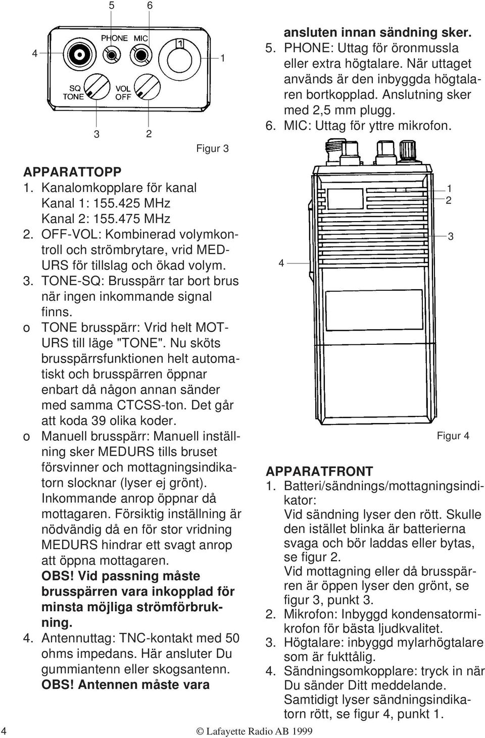 TONE-SQ: Brusspärr tar bort brus när ingen inkommande signal finns. o TONE brusspärr: Vrid helt MOT- URS till läge "TONE".