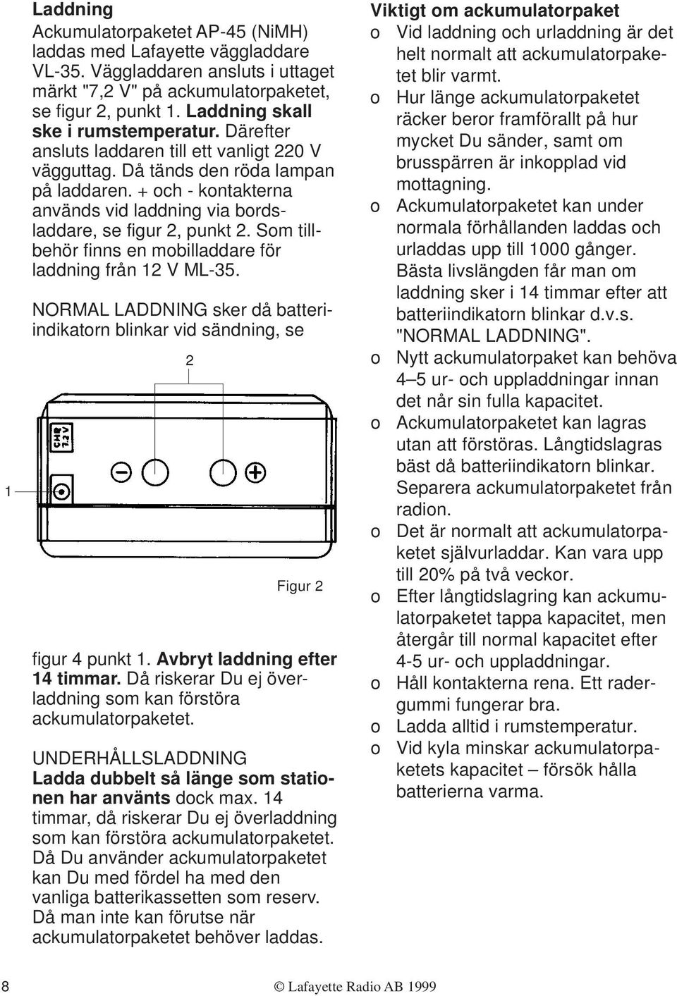 + och - kontakterna används vid laddning via bordsladdare, se figur 2, punkt 2. Som tillbehör finns en mobilladdare för laddning från 12 V ML-35.