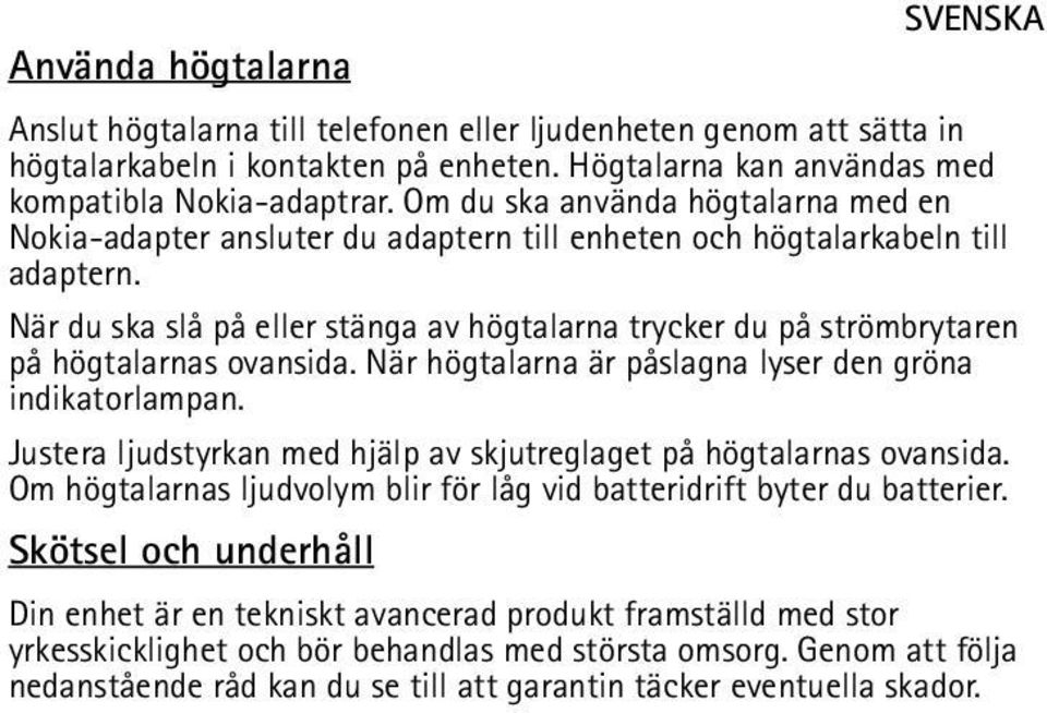 När du ska slå på eller stänga av högtalarna trycker du på strömbrytaren på högtalarnas ovansida. När högtalarna är påslagna lyser den gröna indikatorlampan.