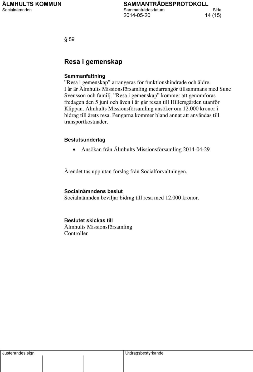 Resa i gemenskap kommer att genomföras fredagen den 5 juni och även i år går resan till Hillersgården utanför Klippan. Älmhults Missionsförsamling ansöker om 12.