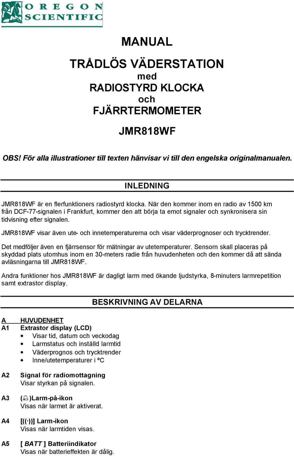 När den kommer inom en radio av 1500 km från DCF-77-signalen i Frankfurt, kommer den att börja ta emot signaler och synkronisera sin tidvisning efter signalen.