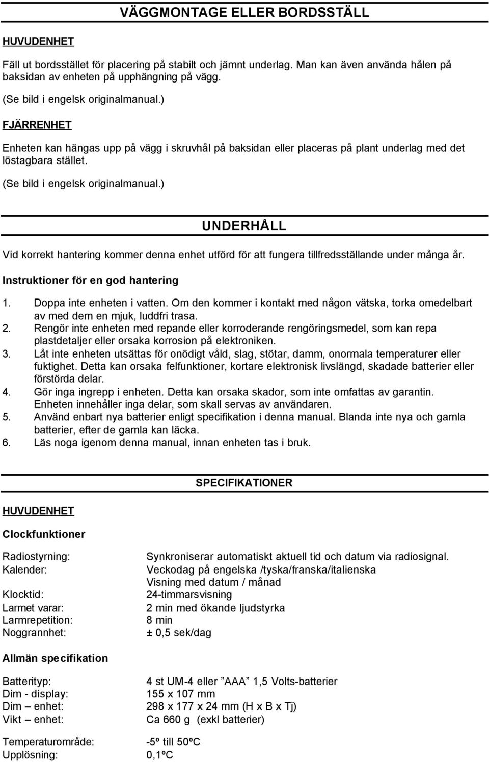 ) UNDERHÅLL Vid korrekt hantering kommer denna enhet utförd för att fungera tillfredsställande under många år. Instruktioner för en god hantering 1. Doppa inte enheten i vatten.