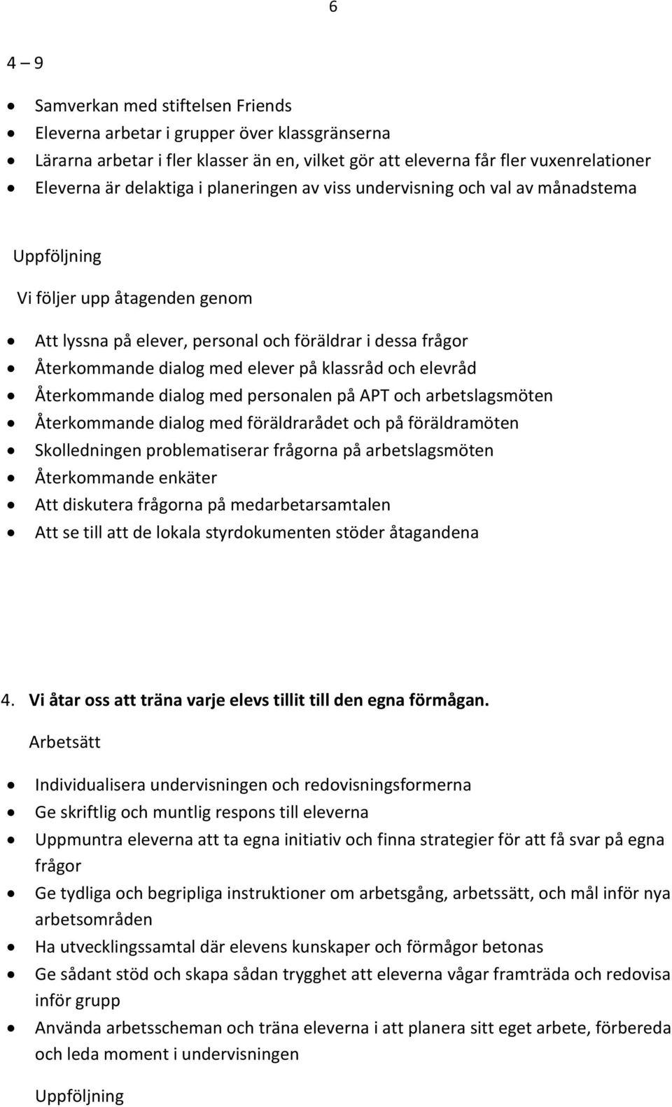 Återkommande dialog med personalen på APT och arbetslagsmöten Återkommande dialog med föräldrarådet och på föräldramöten Skolledningen problematiserar frågorna på arbetslagsmöten Återkommande enkäter