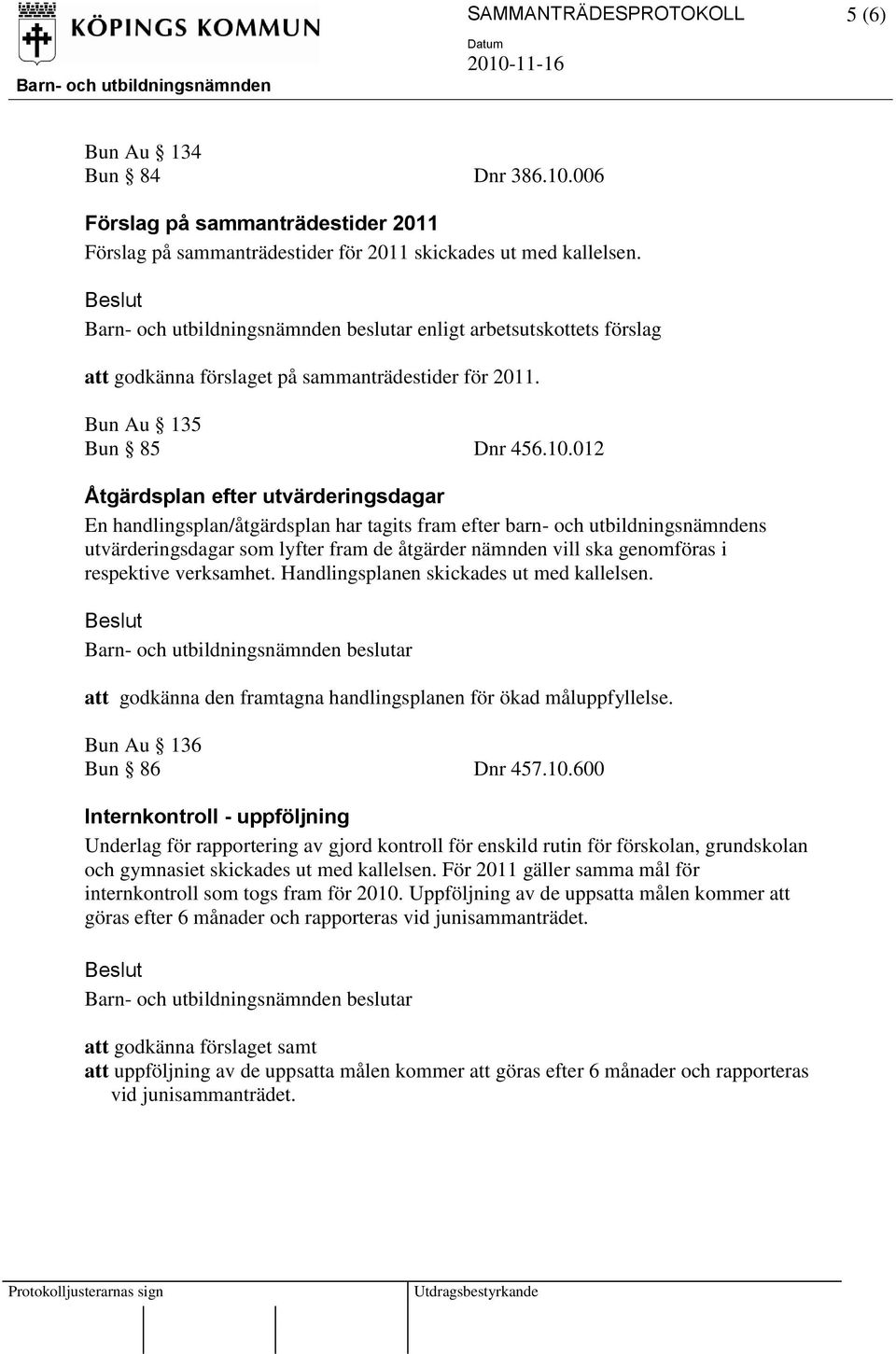 012 Åtgärdsplan efter utvärderingsdagar En handlingsplan/åtgärdsplan har tagits fram efter barn- och utbildningsnämndens utvärderingsdagar som lyfter fram de åtgärder nämnden vill ska genomföras i