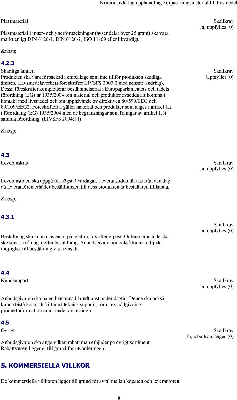 Dessa föreskrifter kompletterar bestämmelserna i Europaparlamentets och rådets förordning (EG) nr 1935/2004 om material och produkter avsedda att komma i kontakt med livsmedel och om upphävande av