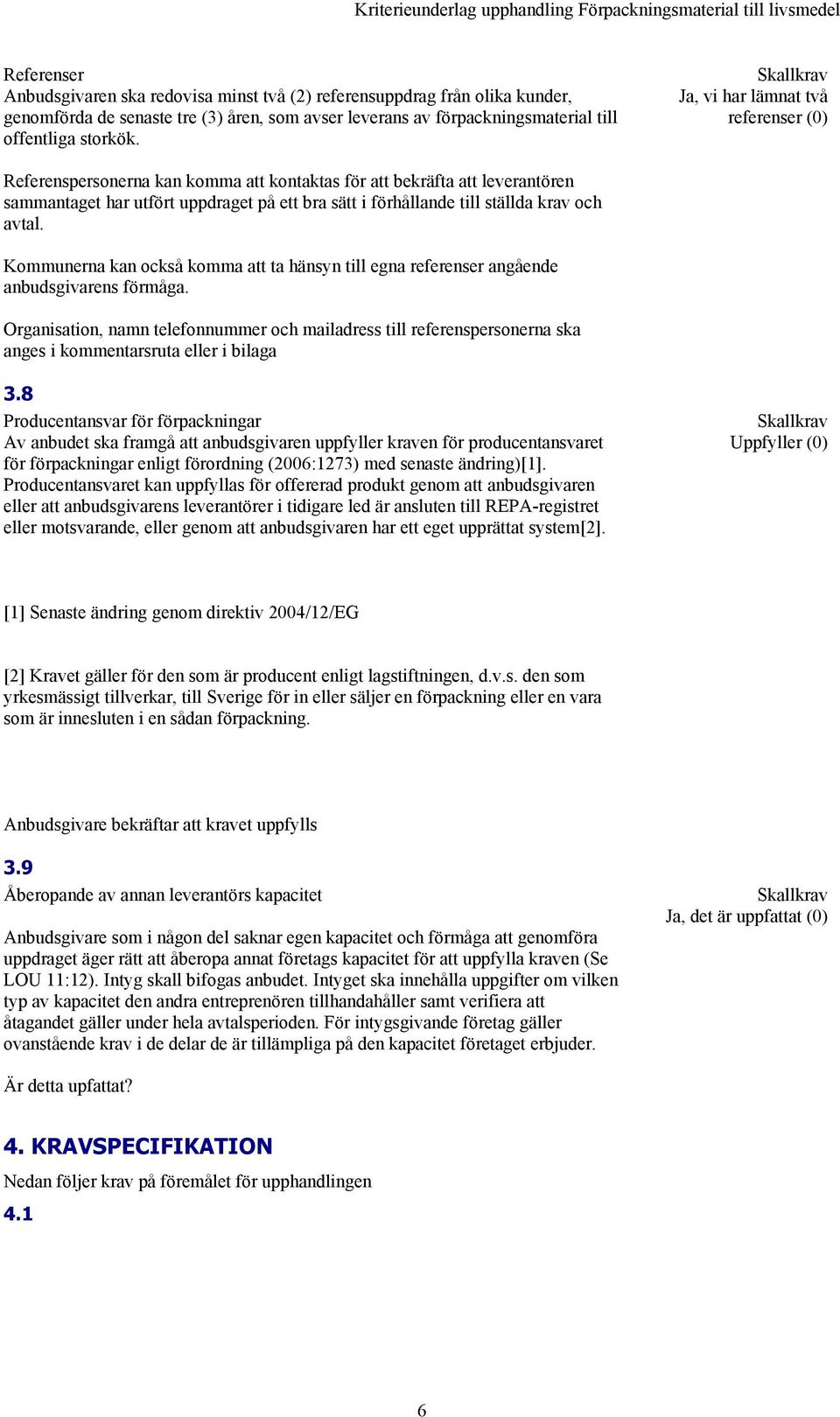 avtal. Kommunerna kan också komma att ta hänsyn till egna referenser angående anbudsgivarens förmåga.