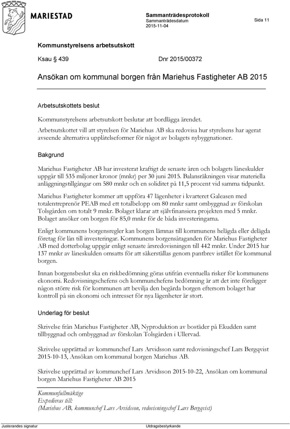 Bakgrund Mariehus Fastigheter AB har investerat kraftigt de senaste åren och bolagets låneskulder uppgår till 535 miljoner kronor (mnkr) per 30 juni 2015.