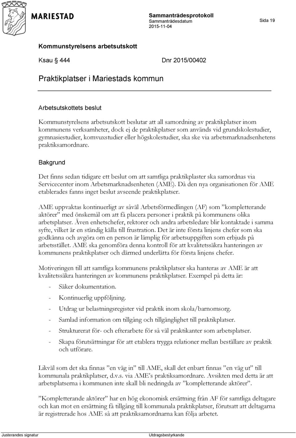 Bakgrund Det finns sedan tidigare ett beslut om att samtliga praktikplaster ska samordnas via Servicecenter inom Arbetsmarknadsenheten (AME).