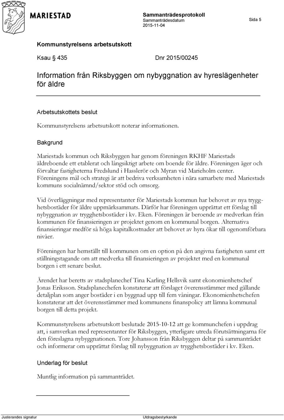 Föreningen äger och förvaltar fastigheterna Fredslund i Hasslerör och Myran vid Marieholm center.