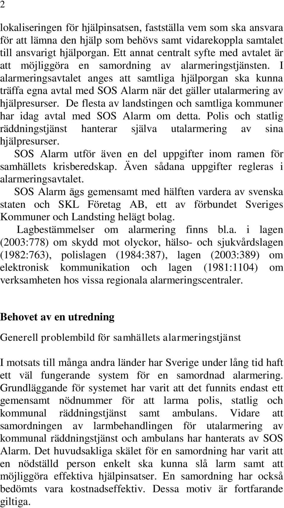 I alarmeringsavtalet anges att samtliga hjälporgan ska kunna träffa egna avtal med SOS Alarm när det gäller utalarmering av hjälpresurser.