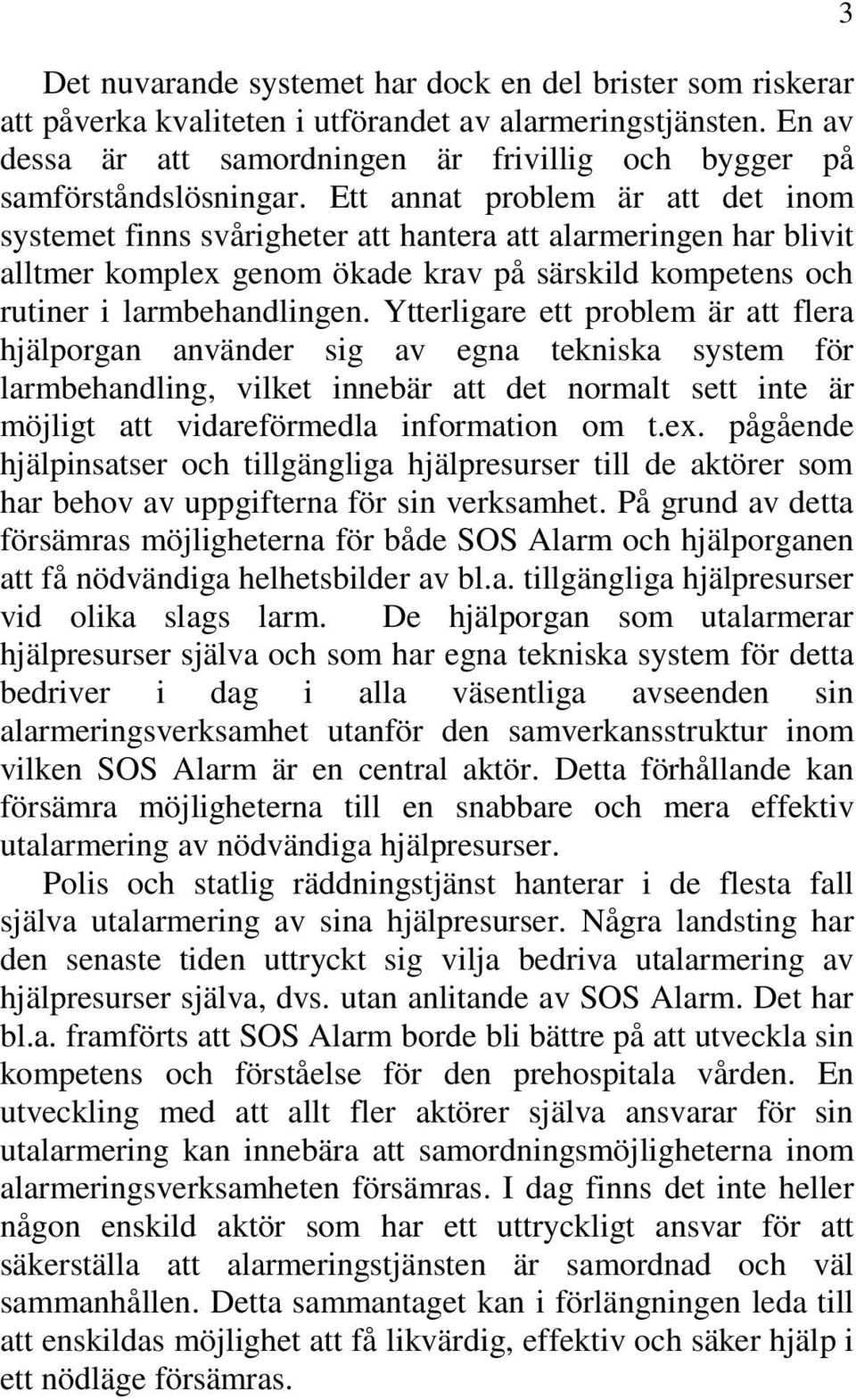 Ett annat problem är att det inom systemet finns svårigheter att hantera att alarmeringen har blivit alltmer komplex genom ökade krav på särskild kompetens och rutiner i larmbehandlingen.