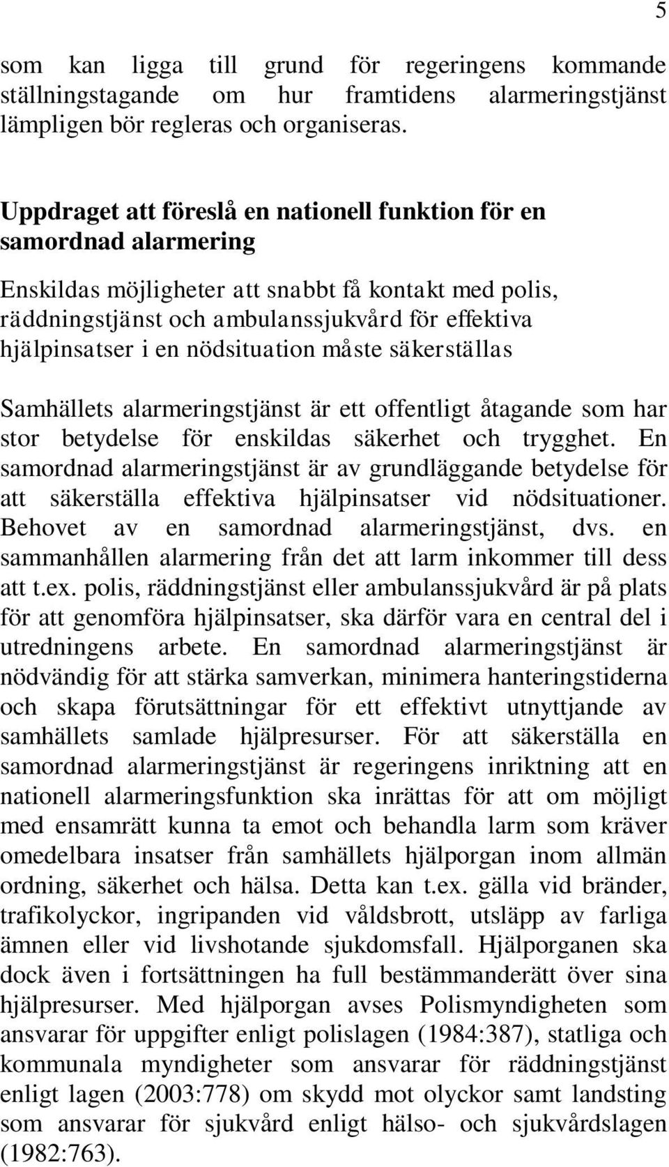 nödsituation måste säkerställas Samhällets alarmeringstjänst är ett offentligt åtagande som har stor betydelse för enskildas säkerhet och trygghet.