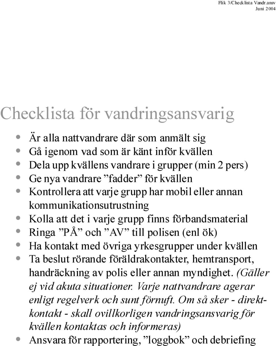 för kväen Kontroera att varje grupp har mobi eer annan kommunikationsutrustning Koa att det i varje grupp finns förbandsmateria Ringa PÅ och AV ti poisen (en ök) Ha kontakt med övriga