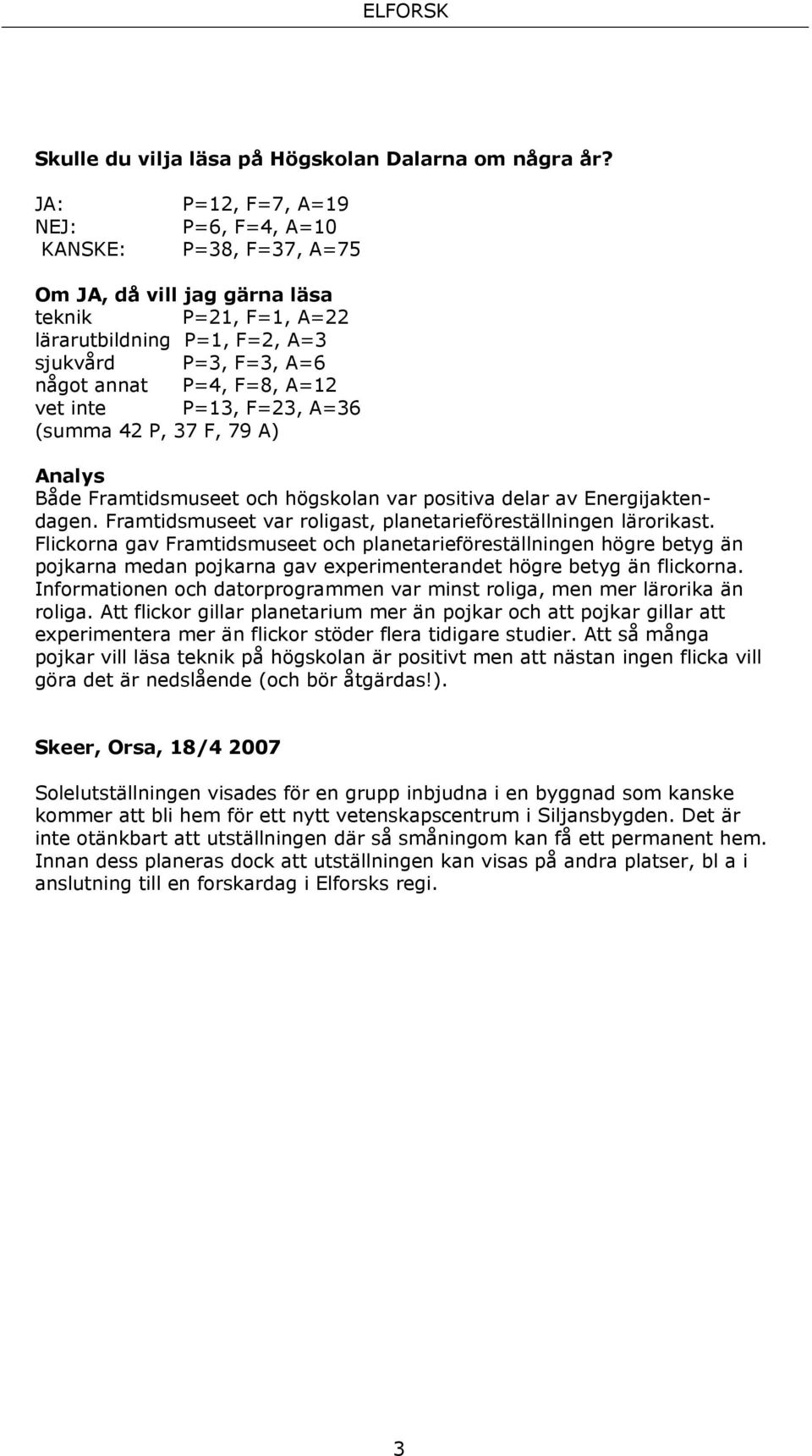 vet inte P=13, F=23, A=36 (summa 42 P, 37 F, 79 A) Analys Både Framtidsmuseet och högskolan var positiva delar av Energijaktendagen. Framtidsmuseet var roligast, planetarieföreställningen lärorikast.