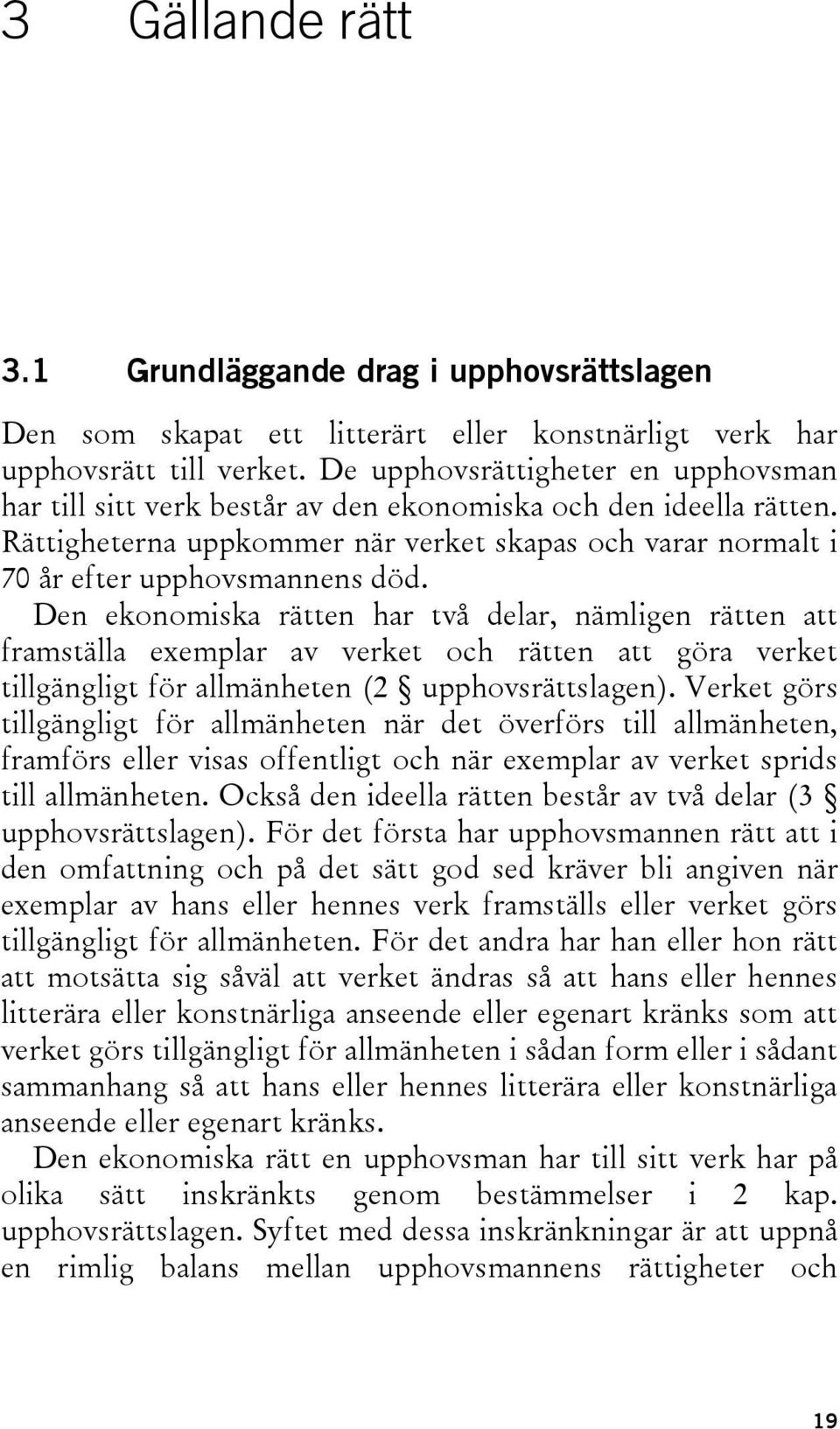 Den ekonomiska rätten har två delar, nämligen rätten att framställa exemplar av verket och rätten att göra verket tillgängligt för allmänheten (2 upphovsrättslagen).