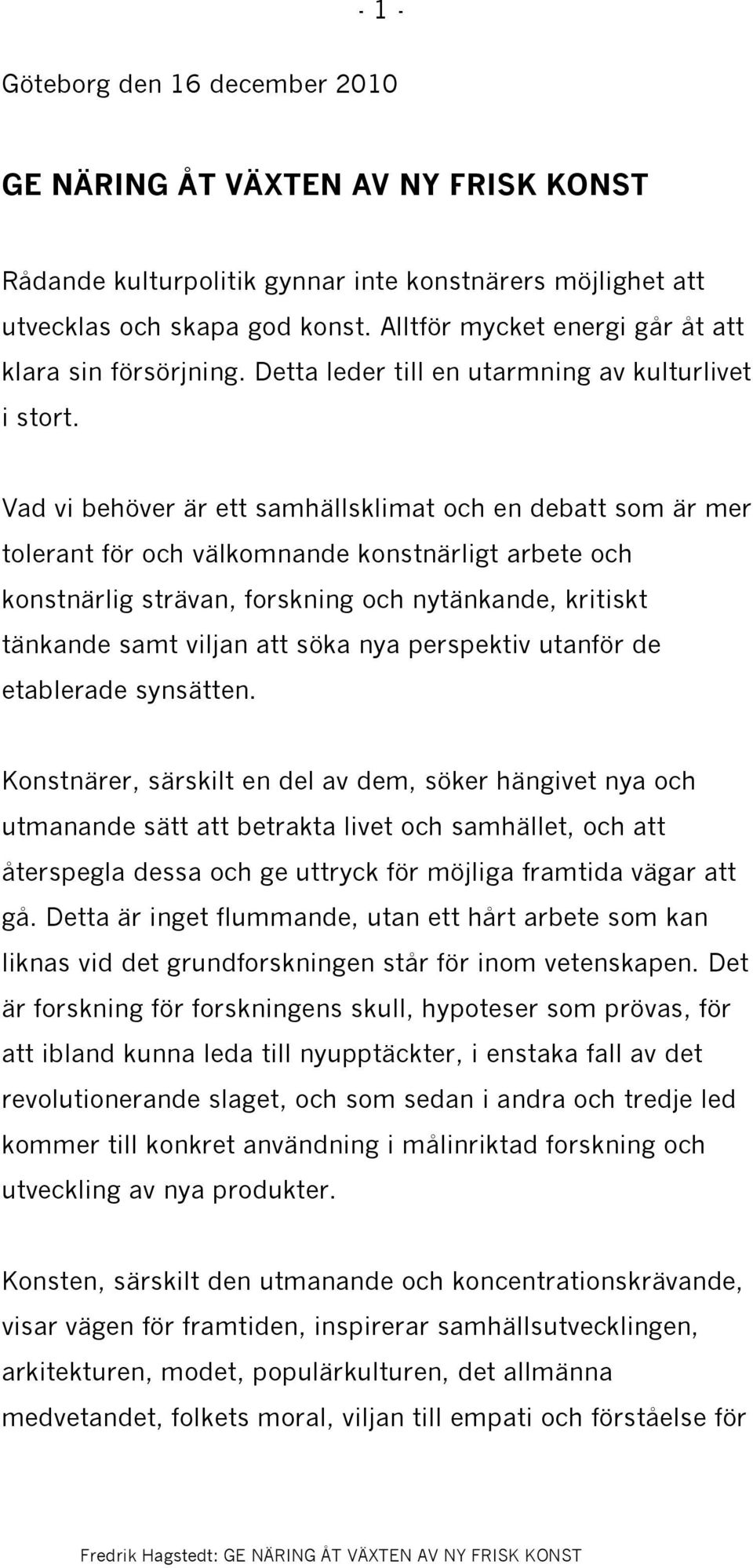 Vad vi behöver är ett samhällsklimat och en debatt som är mer tolerant för och välkomnande konstnärligt arbete och konstnärlig strävan, forskning och nytänkande, kritiskt tänkande samt viljan att