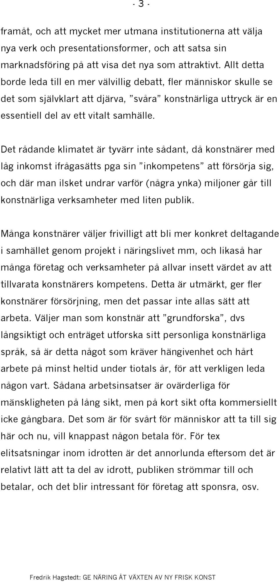 Det rådande klimatet är tyvärr inte sådant, då konstnärer med låg inkomst ifrågasätts pga sin inkompetens att försörja sig, och där man ilsket undrar varför (några ynka) miljoner går till