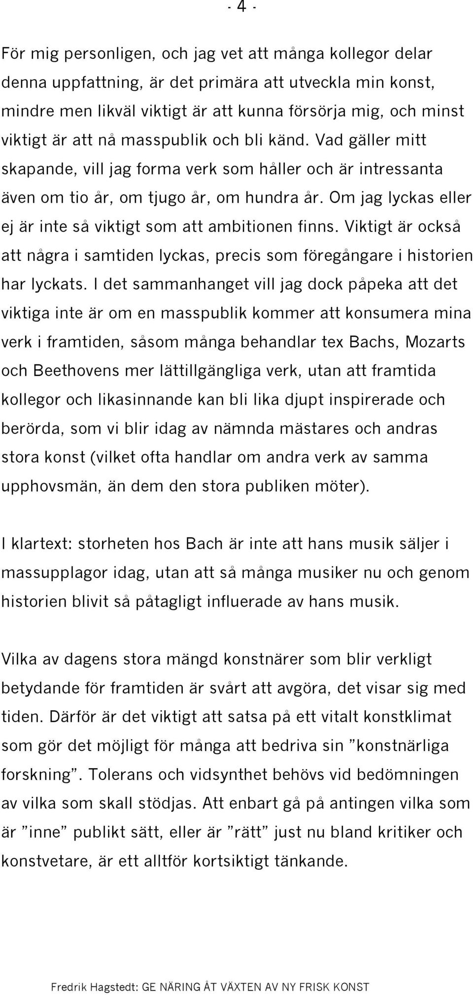 Om jag lyckas eller ej är inte så viktigt som att ambitionen finns. Viktigt är också att några i samtiden lyckas, precis som föregångare i historien har lyckats.