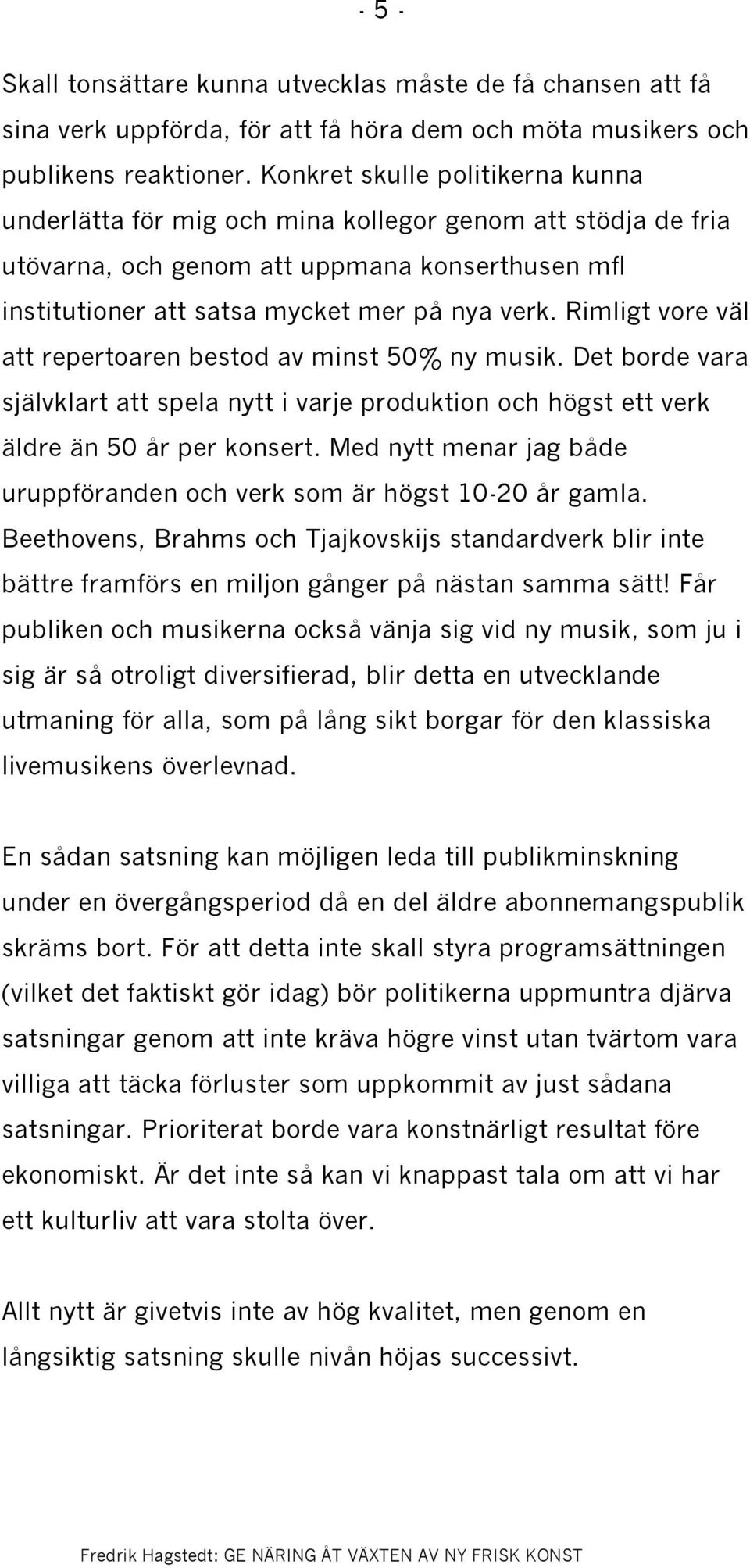 Rimligt vore väl att repertoaren bestod av minst 50% ny musik. Det borde vara självklart att spela nytt i varje produktion och högst ett verk äldre än 50 år per konsert.