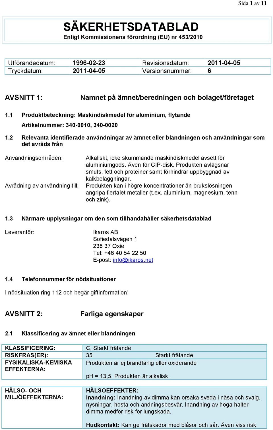 2 Relevanta identifierade användningar av ämnet eller blandningen och användningar som det avråds från Användningsområden: Avrådning av användning till: Alkaliskt, icke skummande maskindiskmedel