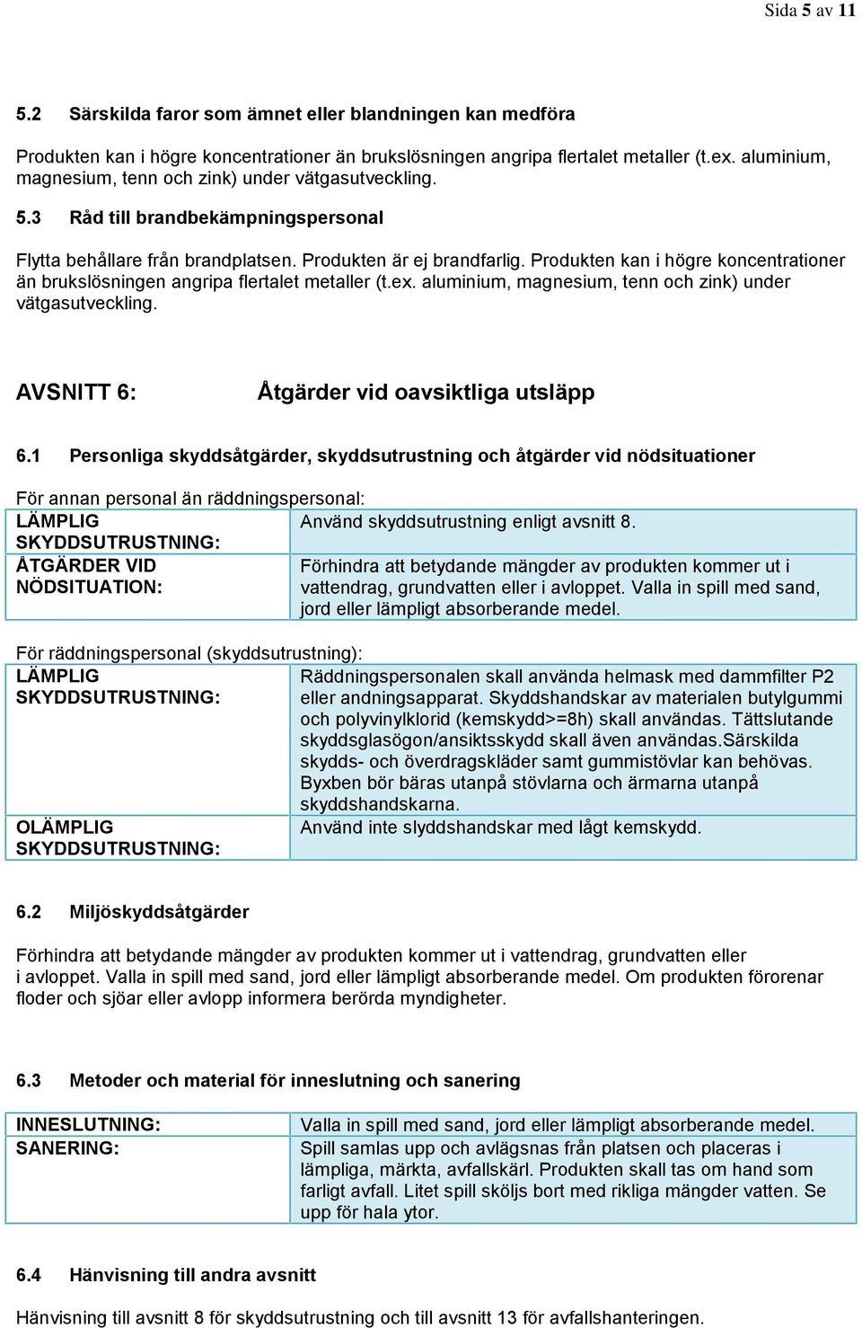 Produkten kan i högre koncentrationer än brukslösningen angripa flertalet metaller (t.ex. aluminium, magnesium, tenn och zink) under vätgasutveckling. AVSNITT 6: Åtgärder vid oavsiktliga utsläpp 6.