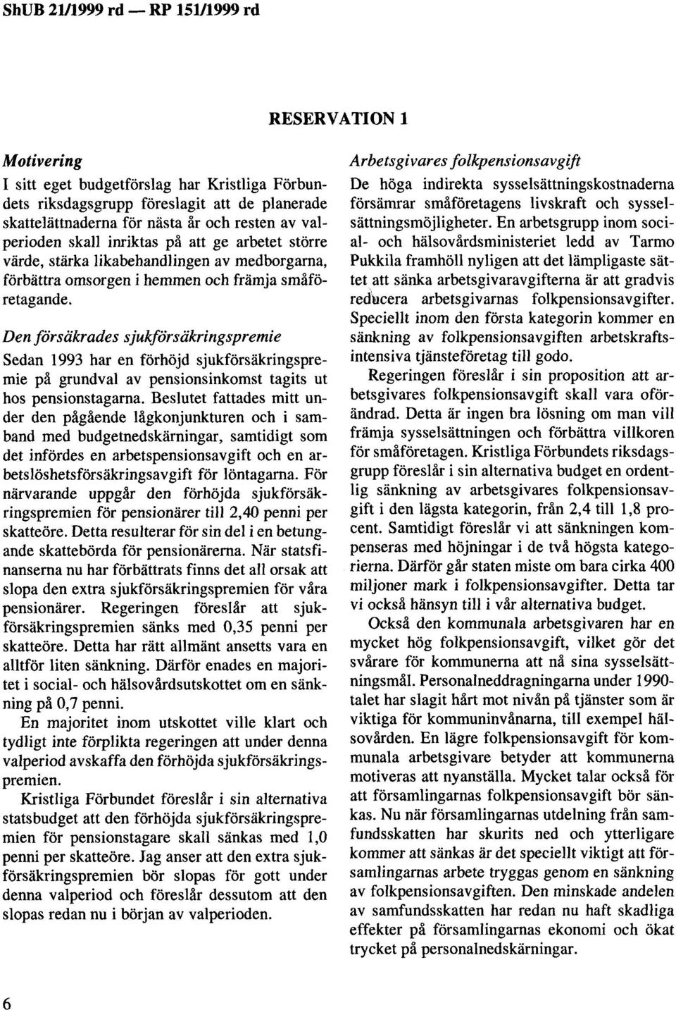 Den försäkrades sjukförsäkringspremie Sedan 1993 har en förhöjd sjukförsäkringspremie på grundval av pensionsinkomst tagits ut hos pensionstagarna.