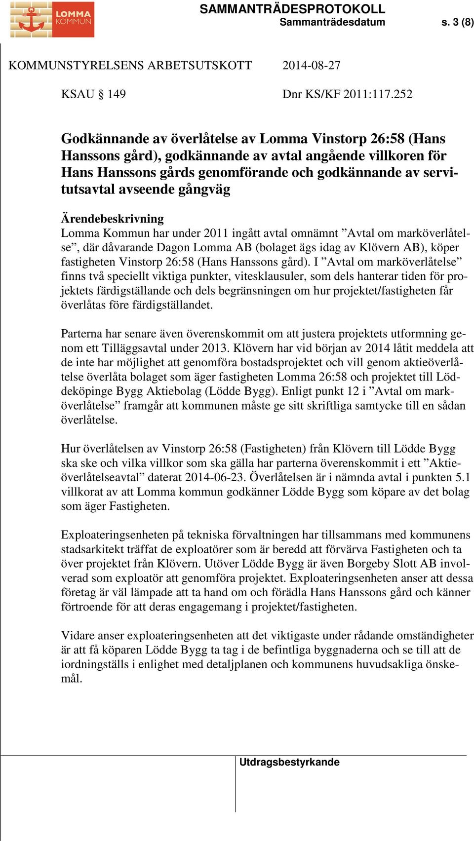 gångväg Ärendebeskrivning Lomma Kommun har under 2011 ingått avtal omnämnt Avtal om marköverlåtelse, där dåvarande Dagon Lomma AB (bolaget ägs idag av Klövern AB), köper fastigheten Vinstorp 26:58