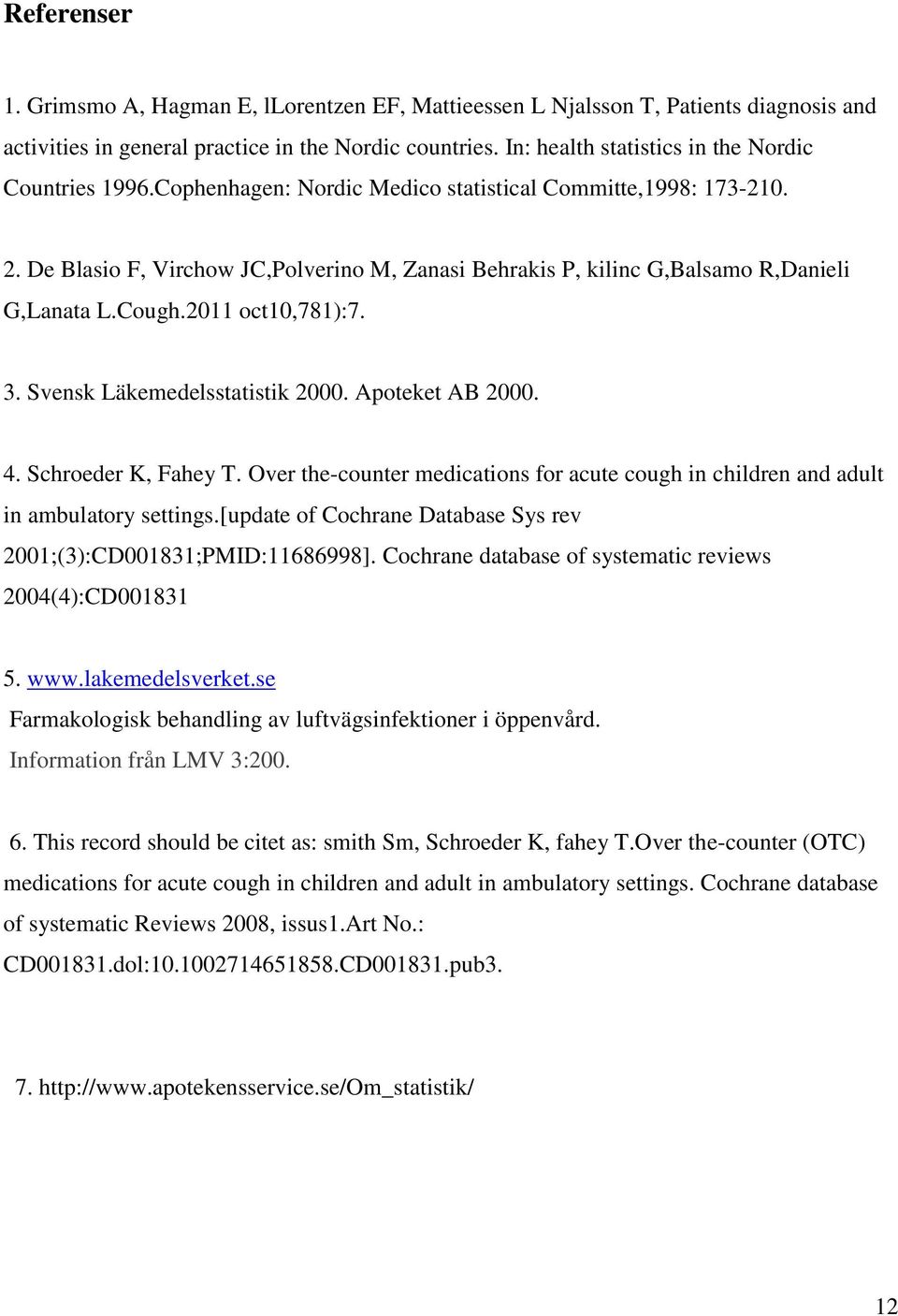 De Blasio F, Virchow JC,Polverino M, Zanasi Behrakis P, kilinc G,Balsamo R,Danieli G,Lanata L.Cough.2011 oct10,781):7. 3. Svensk Läkemedelsstatistik 2000. Apoteket AB 2000. 4. Schroeder K, Fahey T.