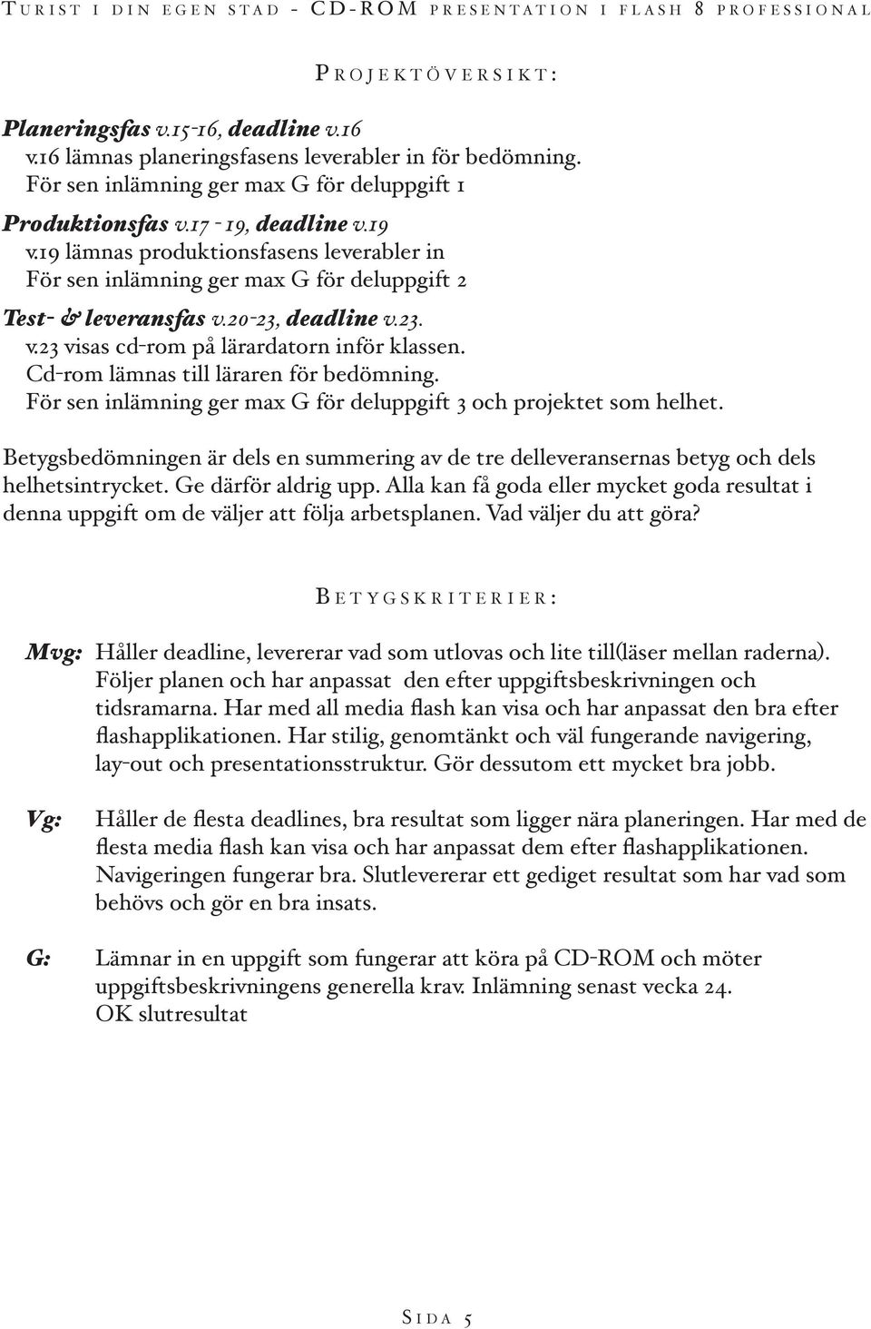 Cd-rom lämnas till läraren för bedömning. För sen inlämning ger max G för deluppgift 3 och projektet som helhet.